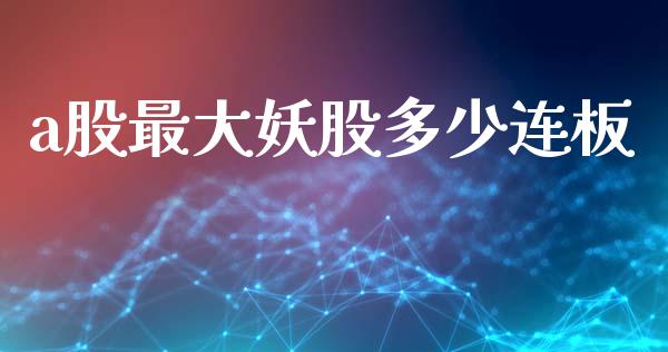 a股最大妖股多少连板_https://wap.letulww.com_投资管理_第1张