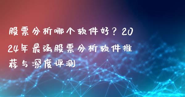 股票分析哪个软件好?2024年最强股票分析软件推荐与深度评测_融资租赁_第1张_外汇交易_投资策略_融资租赁_投资管理 股票分析哪个软件好?2024年最强股票分析软件推荐与深度评测_https://wap.letulww.com_融资租赁_第1张