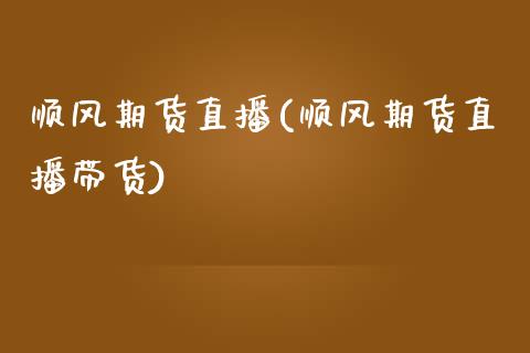 顺风期货直播(顺风期货直播带货)_https://wap.letulww.com_外汇交易_第1张