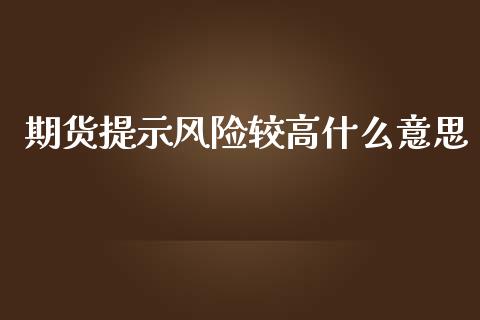 期货提示风险较高什么意思_https://wap.letulww.com_投资管理_第1张