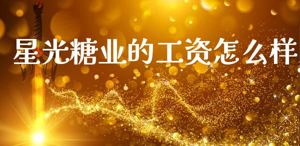 星光糖业的工资怎么样_https://wap.letulww.com_投资管理_第1张