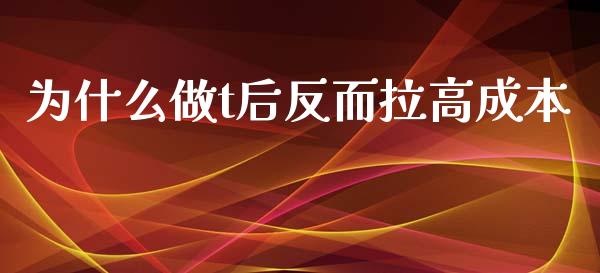 为什么做t后反而拉高成本_https://wap.letulww.com_外汇交易_第1张