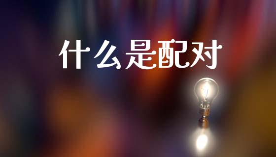 什么是配对_https://wap.letulww.com_投资管理_第1张