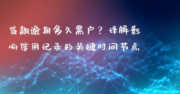 贷款逾期多久黑户？详解影响信用记录的关键时间节点_https://wap.letulww.com_外汇交易_第1张