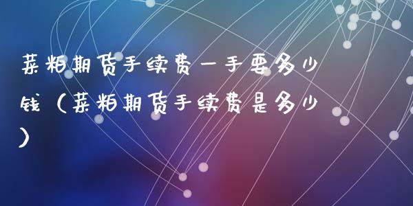 菜粕期货手续费一手要多少钱（菜粕期货手续费是多少）_https://wap.letulww.com_投资管理_第1张