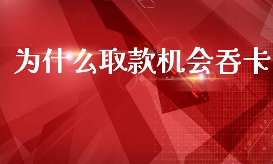 为什么取款机会吞卡_https://wap.letulww.com_投资策略_第1张