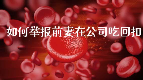 如何举报前妻在公司吃回扣_https://wap.letulww.com_融资租赁_第1张