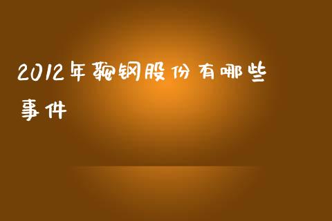 2012年鞍钢股份有哪些事件_https://wap.letulww.com_融资租赁_第1张