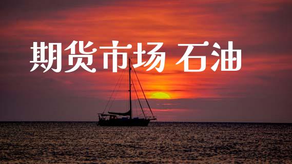 期货市场 石油_https://wap.letulww.com_外汇交易_第1张