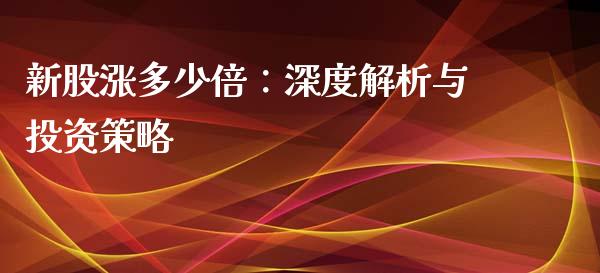 新股涨多少倍：深度解析与投资策略_https://wap.letulww.com_融资租赁_第1张