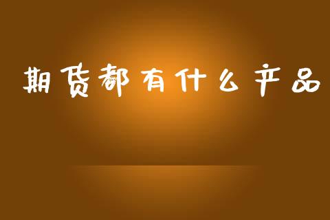 期货都有什么产品_https://wap.letulww.com_投资策略_第1张