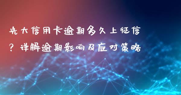 光大信用卡逾期多久上征信？详解逾期影响及应对策略_https://wap.letulww.com_投资管理_第1张