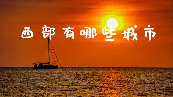 西部有哪些城市_https://wap.letulww.com_投资管理_第1张