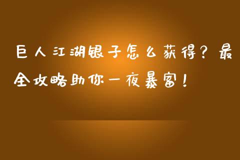 巨人江湖银子怎么获得？最全攻略助你一夜暴富！_https://wap.letulww.com_投资管理_第1张