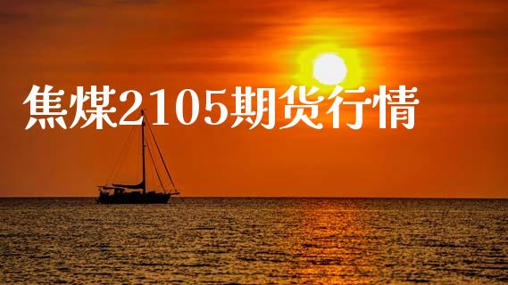 焦煤2105期货行情_https://wap.letulww.com_投资策略_第1张