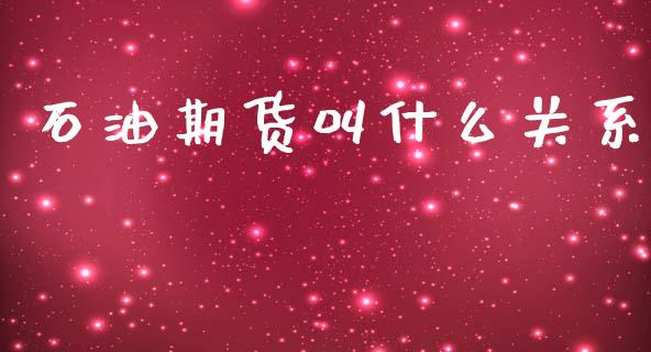 石油期货叫什么关系_https://wap.letulww.com_投资管理_第1张