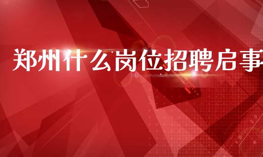 郑州什么岗位招聘启事_https://wap.letulww.com_投资策略_第1张