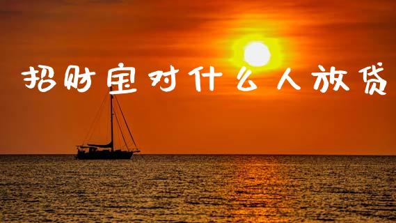 招财宝对什么人放贷_https://wap.letulww.com_融资租赁_第1张