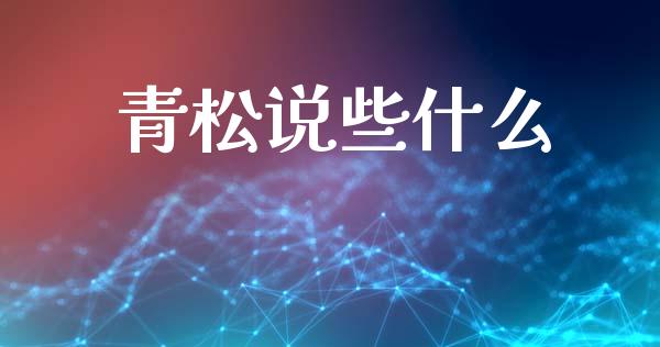 青松说些什么_https://wap.letulww.com_融资租赁_第1张