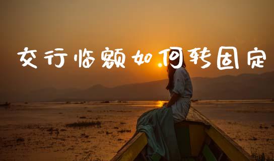 交行临额如何转固定_https://wap.letulww.com_投资策略_第1张