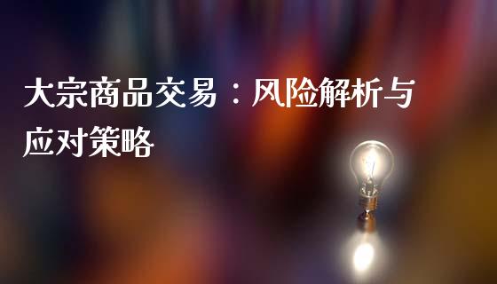 大宗商品交易：风险解析与应对策略_https://wap.letulww.com_投资策略_第1张