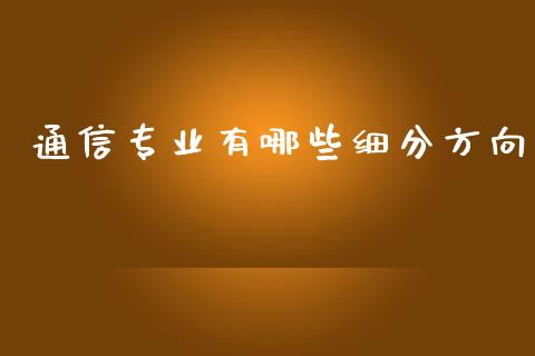 通信专业有哪些细分方向_https://wap.letulww.com_投资管理_第1张