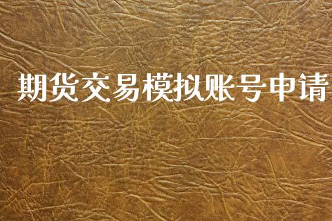 期货交易模拟账号申请_https://wap.letulww.com_投资管理_第1张