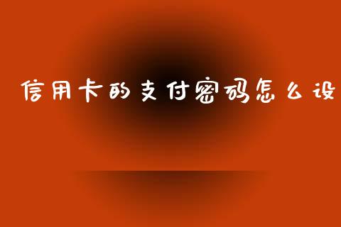信用卡的支付密码怎么设_https://wap.letulww.com_投资策略_第1张