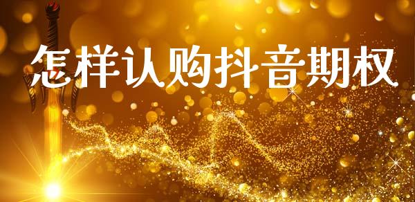 怎样认购抖音期权_https://wap.letulww.com_投资管理_第1张