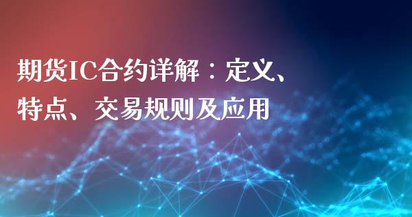 期货IC合约详解：定义、特点、交易规则及应用_https://wap.letulww.com_外汇交易_第1张