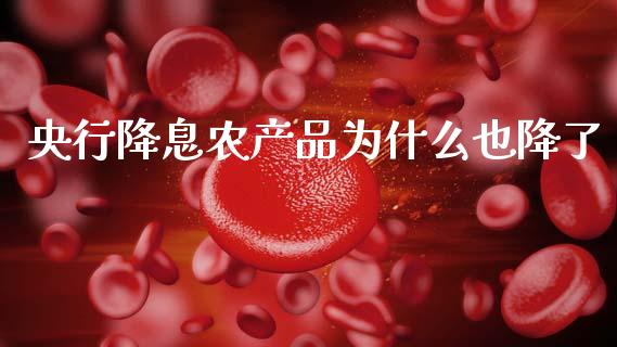 央行降息农产品为什么也降了_https://wap.letulww.com_投资管理_第1张