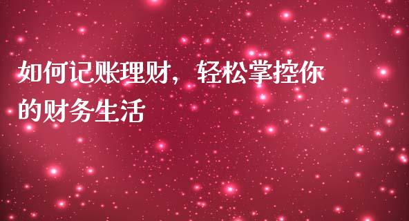 如何记账理财，轻松掌控你的财务生活_https://wap.letulww.com_外汇交易_第1张