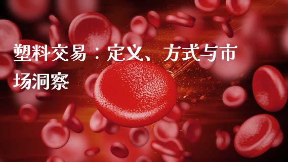 塑料交易：定义、方式与市场洞察_https://wap.letulww.com_外汇交易_第1张