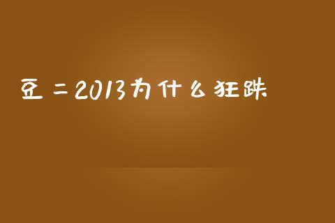豆二2013为什么狂跌_https://wap.letulww.com_融资租赁_第1张