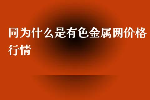 同为什么是有色金属网价格行情_https://wap.letulww.com_外汇交易_第1张