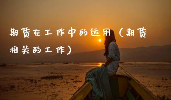 期货在工作中的运用(期货相关的工作)_外汇交易_第1张_外汇交易_投资策略_融资租赁_投资管理 期货在工作中的运用(期货相关的工作)_https://wap.letulww.com_外汇交易_第1张