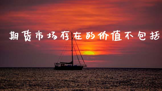 期货市场存在的价值不包括_https://wap.letulww.com_投资策略_第1张