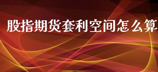 股指期货套利空间怎么算_https://wap.letulww.com_投资管理_第1张