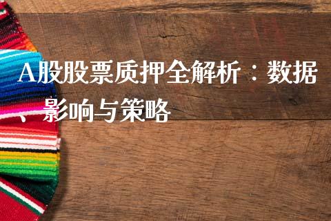 A股股票质押全解析：数据、影响与策略_https://wap.letulww.com_外汇交易_第1张