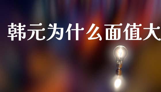 韩元为什么面值大_https://wap.letulww.com_投资管理_第1张