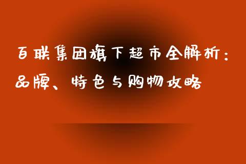百联集团旗下超市全解析：品牌、特色与购物攻略_https://wap.letulww.com_投资策略_第1张