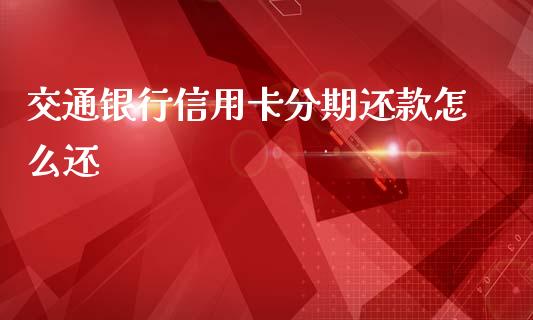 交通银行信用卡分期还款怎么还_https://wap.letulww.com_投资管理_第1张