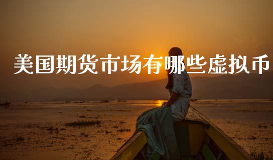 美国期货市场有哪些虚拟币_https://wap.letulww.com_投资策略_第1张