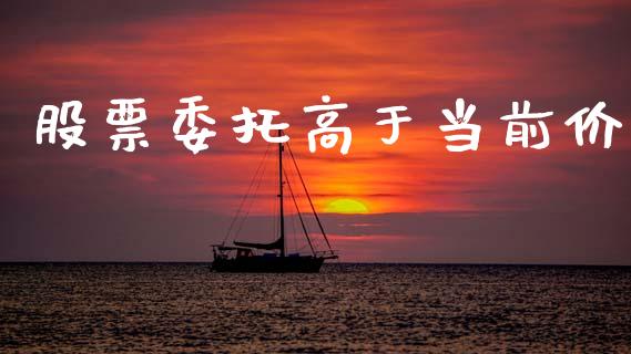 股票委托高于当前价_https://wap.letulww.com_外汇交易_第1张