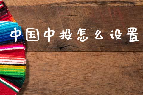 中国中投怎么设置_https://wap.letulww.com_融资租赁_第1张
