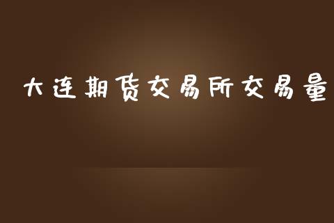 大连期货交易所交易量_https://wap.letulww.com_外汇交易_第1张