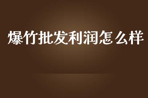 爆竹批发利润怎么样_https://wap.letulww.com_外汇交易_第1张