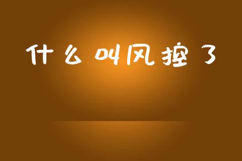 什么叫风控了_https://wap.letulww.com_投资策略_第1张