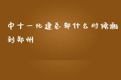 中十一化建总部什么时候搬到郑州_https://wap.letulww.com_外汇交易_第1张