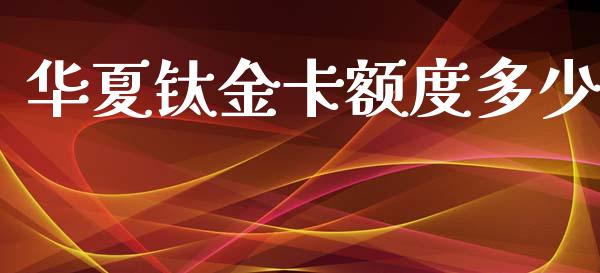 华夏钛金卡额度多少_https://wap.letulww.com_外汇交易_第1张